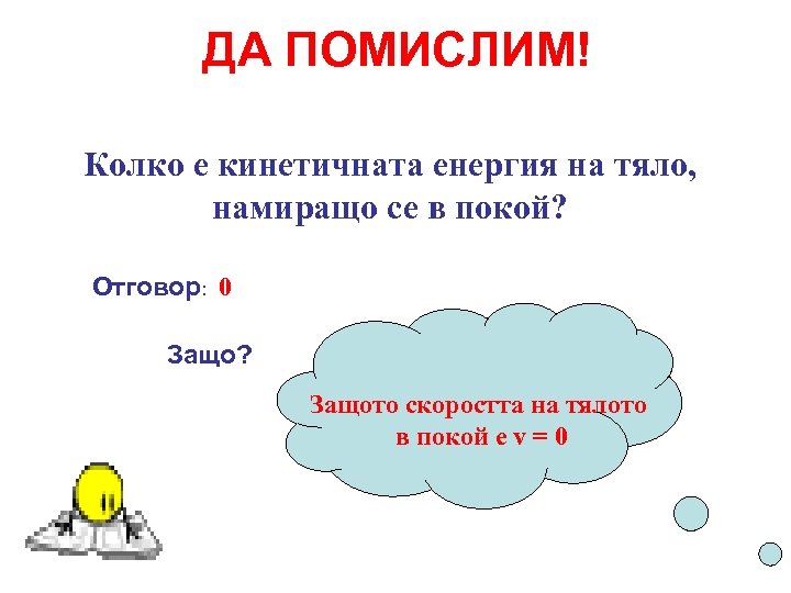 ДА ПОМИСЛИМ! Колко е кинетичната енергия на тяло, намиращо се в покой? Отговор: 0
