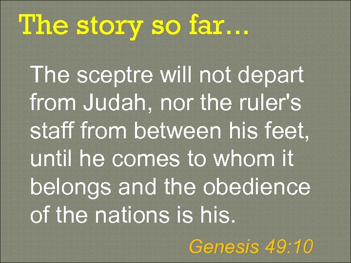 The story so far. . . The sceptre will not depart from Judah, nor