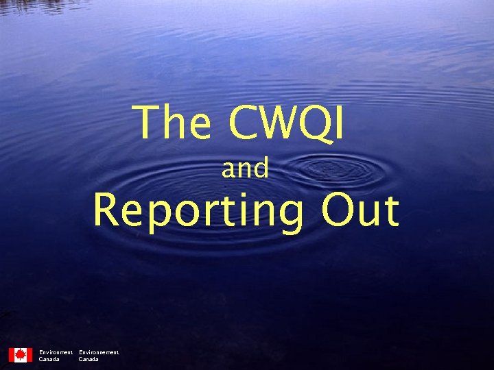 The CWQI and Reporting Out Environment Canada Environnement Canada 