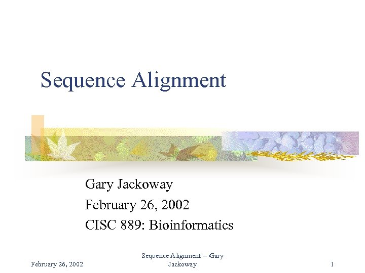 Sequence Alignment Gary Jackoway February 26, 2002 CISC 889: Bioinformatics February 26, 2002 Sequence