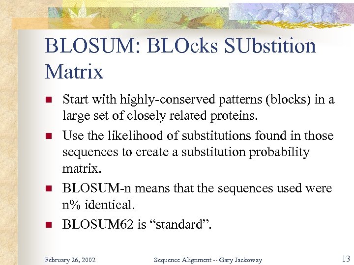 BLOSUM: BLOcks SUbstition Matrix n n Start with highly-conserved patterns (blocks) in a large