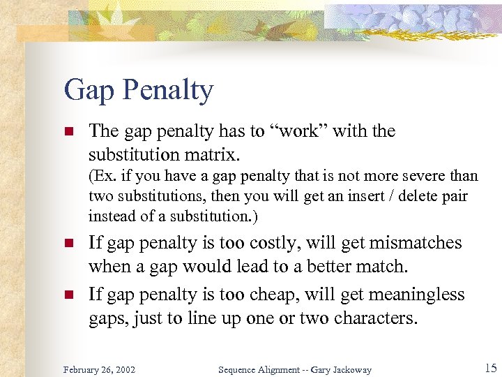 Gap Penalty n The gap penalty has to “work” with the substitution matrix. (Ex.