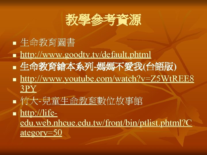 教學參考資源 n n n 生命教育圖書 http: //www. goodtv. tv/default. phtml 生命教育繪本系列-媽媽不愛我(台語版) http: //www. youtube.