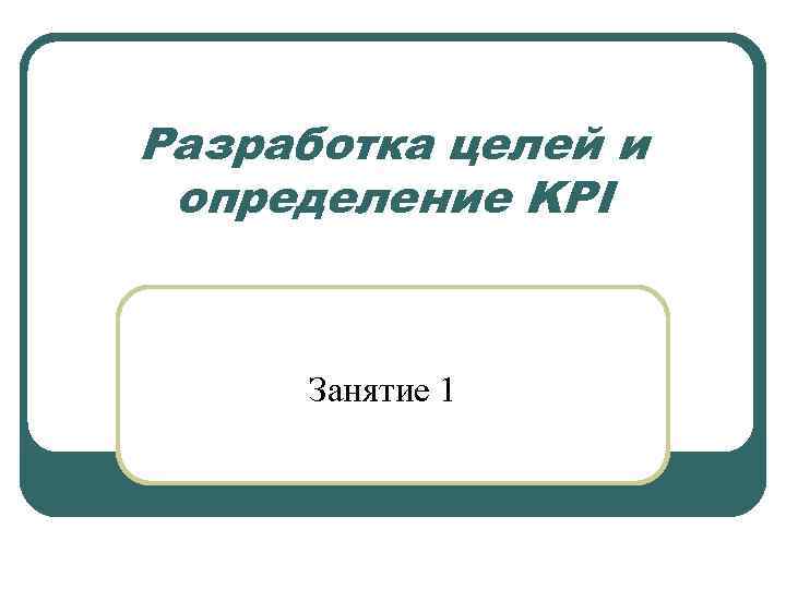 Разработка целей и определение KPI Занятие 1 