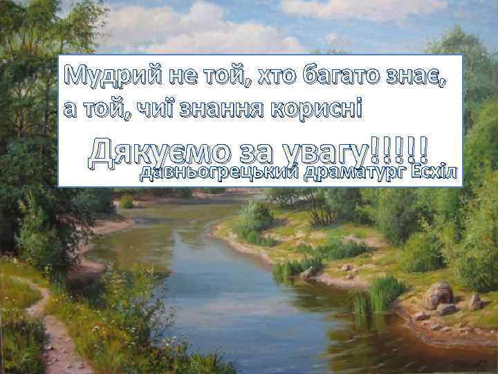 Мудрий не той, хто багато знає, а той, чиї знання корисні Дякуємо за увагу!!!!!