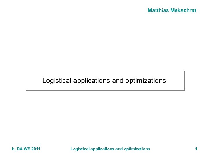 Matthias Mekschrat Logistical applications and optimizations h_DA WS 2011 Logistical applications and optimizations 1