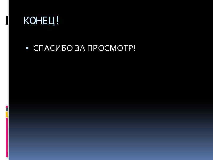КОНЕЦ! СПАСИБО ЗА ПРОСМОТР! 