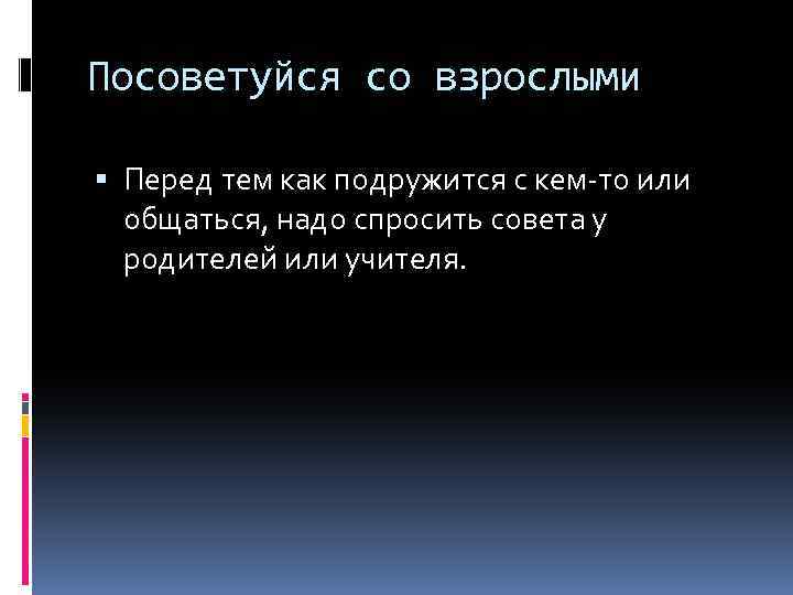 Посоветуйся со взрослыми Перед тем как подружится с кем-то или общаться, надо спросить совета