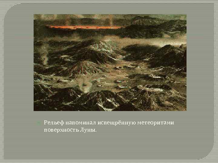  Рельеф напоминал испещрённую метеоритами поверхность Луны. 