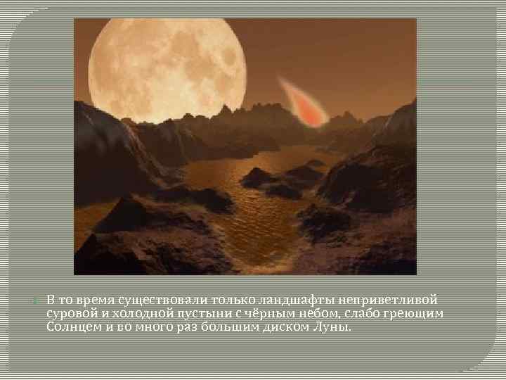  В то время существовали только ландшафты неприветливой суровой и холодной пустыни с чёрным