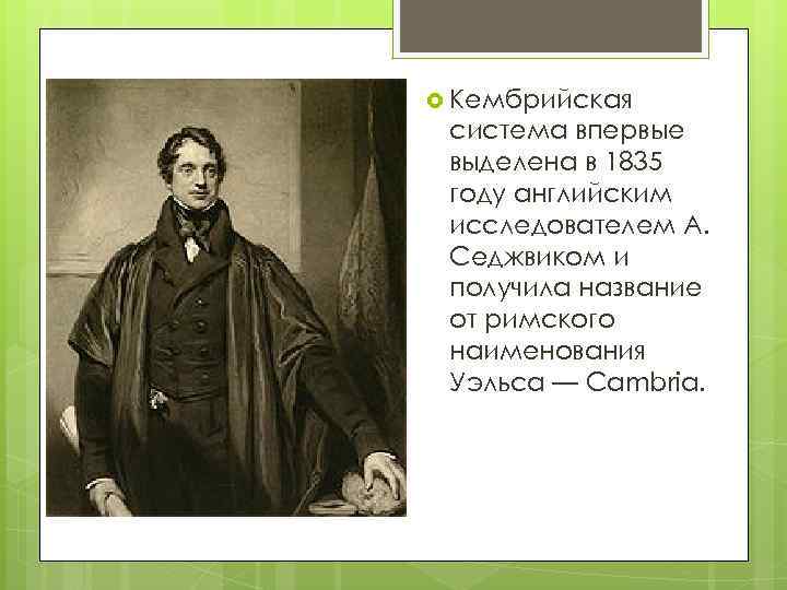  Кембрийская система впервые выделена в 1835 году английским исследователем А. Седжвиком и получила