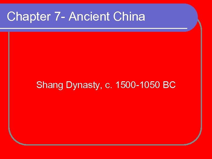 Chapter 7 - Ancient China Shang Dynasty, c. 1500 -1050 BC 