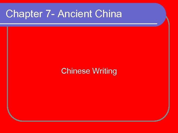 Chapter 7 - Ancient China Chinese Writing 