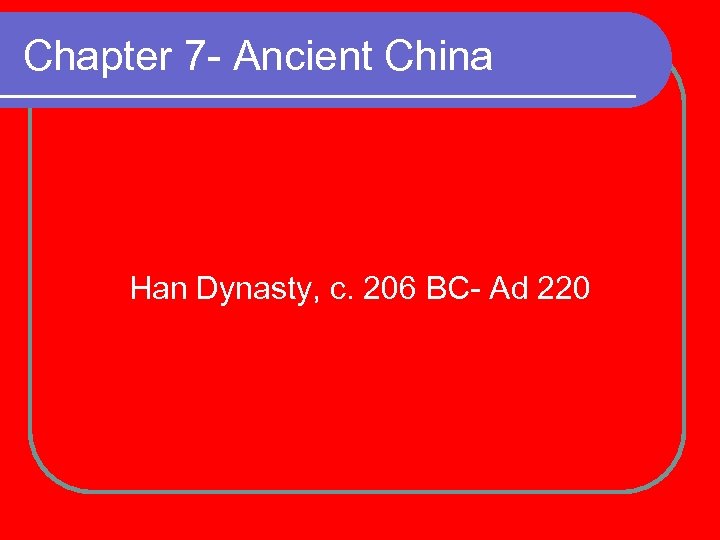 Chapter 7 - Ancient China Han Dynasty, c. 206 BC- Ad 220 