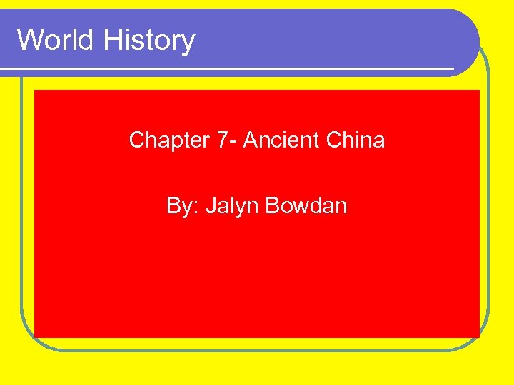 World History Chapter 7 - Ancient China By: Jalyn Bowdan 
