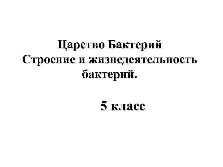 Царство Бактерий Строение и жизнедеятельность бактерий. 5 класс 