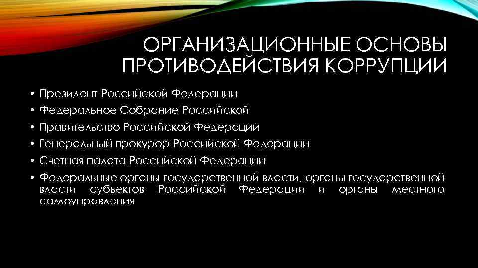 ОРГАНИЗАЦИОННЫЕ ОСНОВЫ ПРОТИВОДЕЙСТВИЯ КОРРУПЦИИ • Президент Российской Федерации • Федеральное Собрание Российской • Правительство