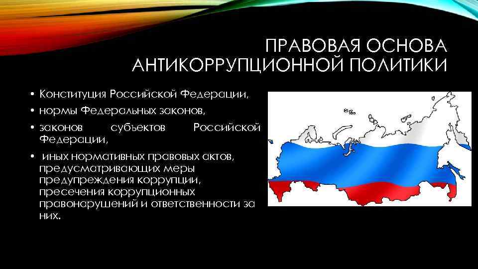 ПРАВОВАЯ ОСНОВА АНТИКОРРУПЦИОННОЙ ПОЛИТИКИ • Конституция Российской Федерации, • нормы Федеральных законов, • законов