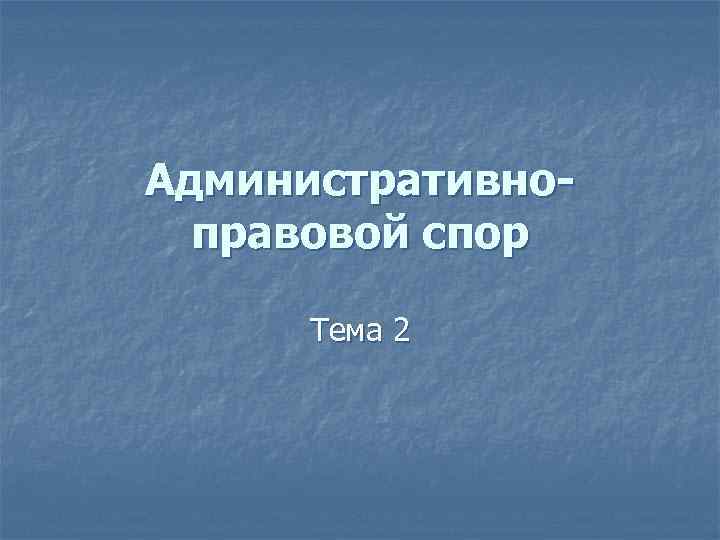 Административноправовой спор Тема 2 