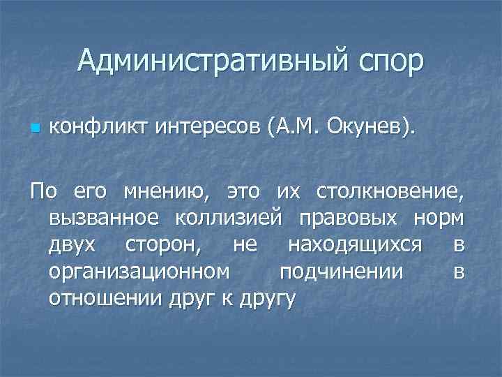 Административный спор n конфликт интересов (А. М. Окунев). По его мнению, это их столкновение,