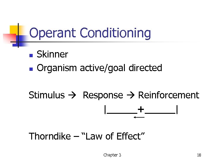 Operant Conditioning n n Skinner Organism active/goal directed Stimulus Response Reinforcement |_____+_____| Thorndike –