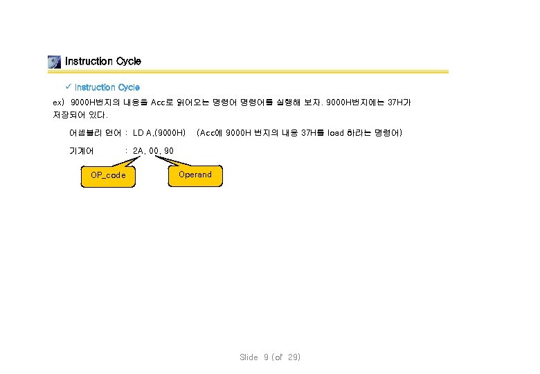 Instruction Cycle ü Instruction Cycle ex) 9000 H번지의 내용을 Acc로 읽어오는 명령어를 실행해 보자.