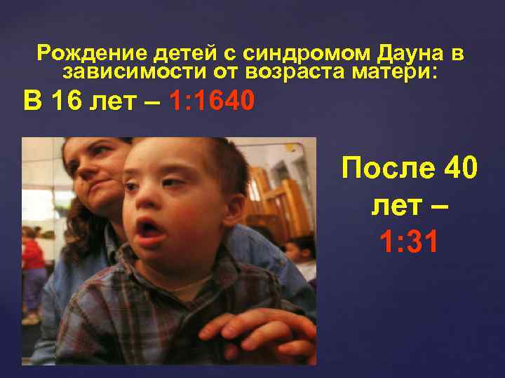 Рождение детей с синдромом Дауна в зависимости от возраста матери: В 16 лет –
