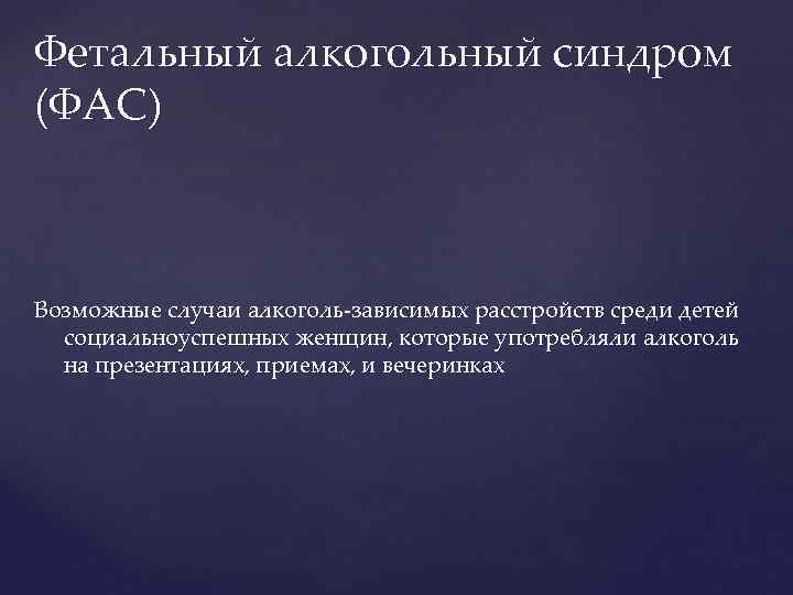 Фетальный алкогольный синдром (ФАС) Возможные случаи алкоголь-зависимых расстройств среди детей социальноуспешных женщин, которые употребляли