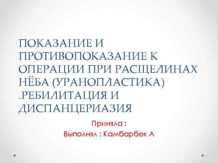 ПОКАЗАНИЕ И ПРОТИВОПОКАЗАНИЕ К ОПЕРАЦИИ ПРИ РАСЩЕЛИНАХ НЁБА (УРАНОПЛАСТИКА). РЕБИЛИТАЦИЯ И ДИСПАНЦЕРИАЗИЯ Приняла :