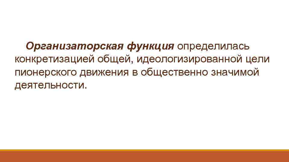 Организаторская функция определилась конкретизацией общей, идеологизированной цели пионерского движения в общественно значимой деятельности. 