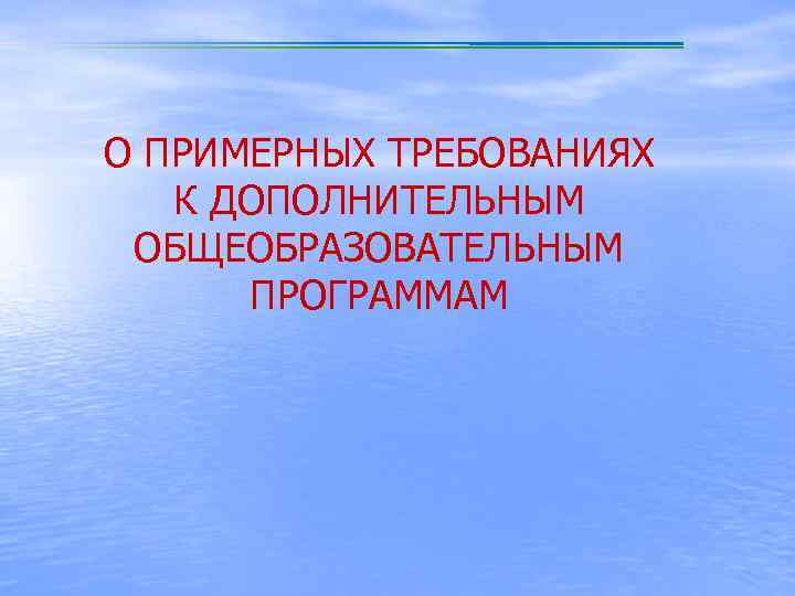 О ПРИМЕРНЫХ ТРЕБОВАНИЯХ К ДОПОЛНИТЕЛЬНЫМ ОБЩЕОБРАЗОВАТЕЛЬНЫМ ПРОГРАММАМ 