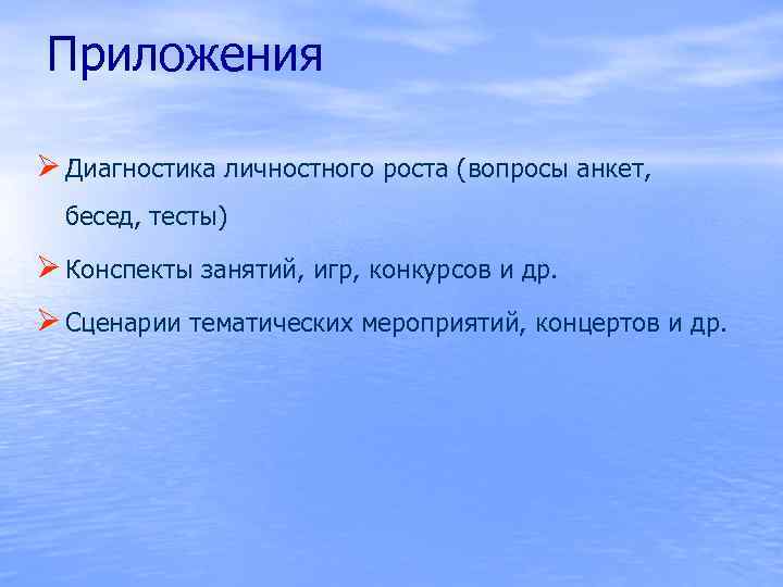 Приложения Ø Диагностика личностного роста (вопросы анкет, бесед, тесты) Ø Конспекты занятий, игр, конкурсов