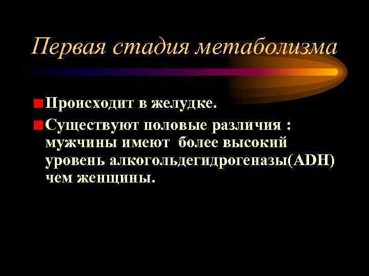 Первая стадия метаболизма Происходит в желудке. Существуют половые различия : мужчины имеют более высокий