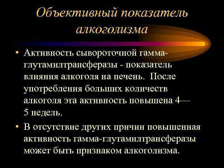 Объективный показатель алкоголизма • Активность сывороточной гаммаглутамилтрансферазы - показатель влияния алкоголя на печень. После