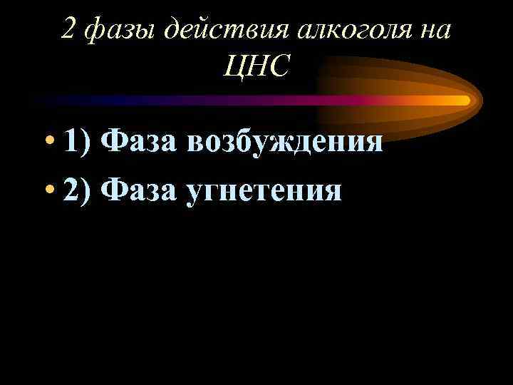 2 фазы действия алкоголя на ЦНС • 1) Фаза возбуждения • 2) Фаза угнетения