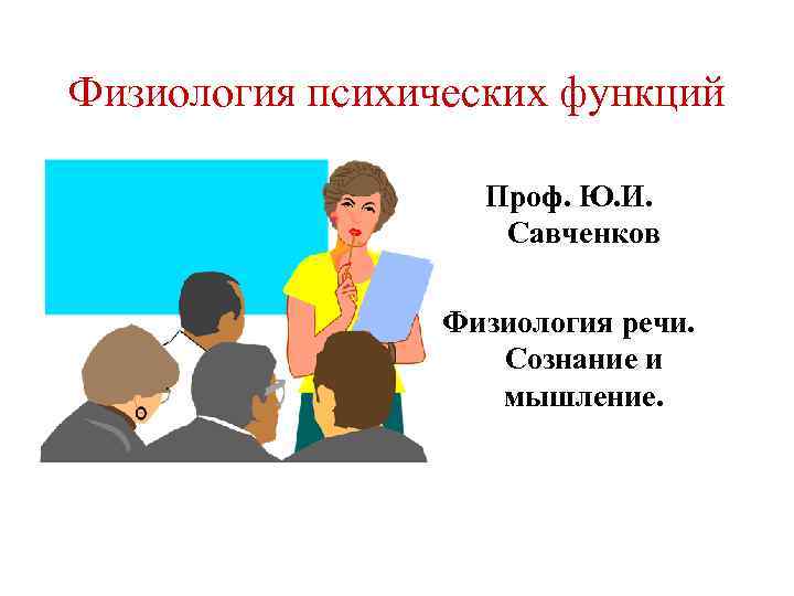 Физиология психических функций Проф. Ю. И. Савченков Физиология речи. Сознание и мышление. 