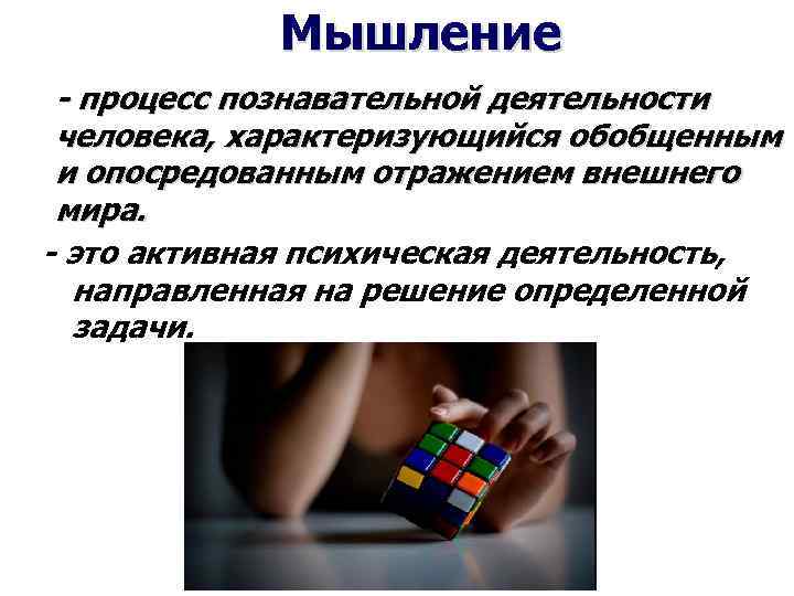 Мышление - процесс познавательной деятельности человека, характеризующийся обобщенным и опосредованным отражением внешнего мира. -