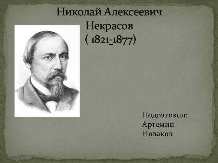 Николай Алексеевич Некрасов ( 1821 -1877) Подготовил: Артемий Новаков 
