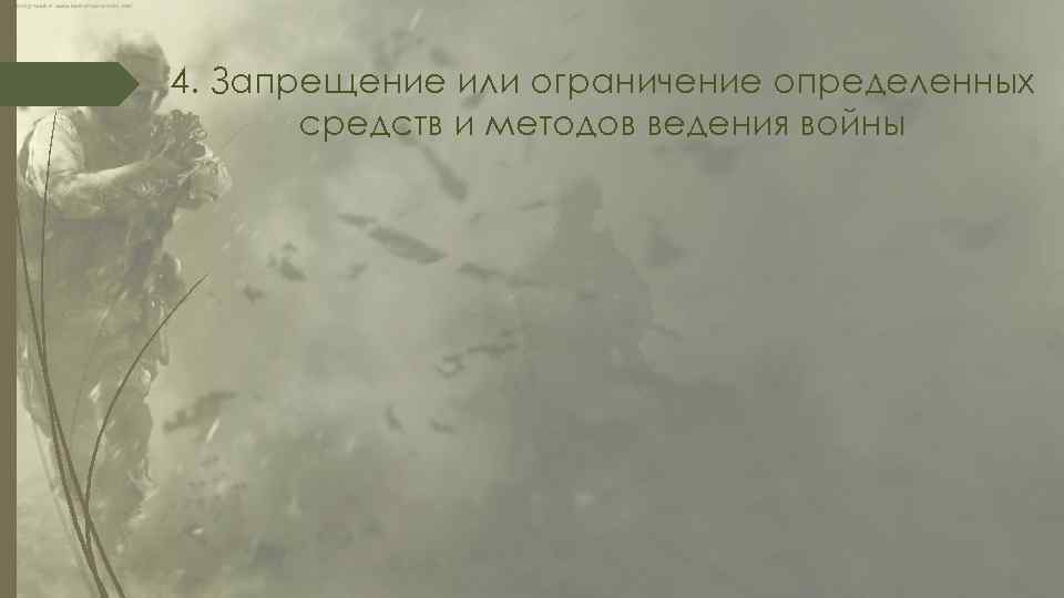 4. Запрещение или ограничение определенных средств и методов ведения войны 