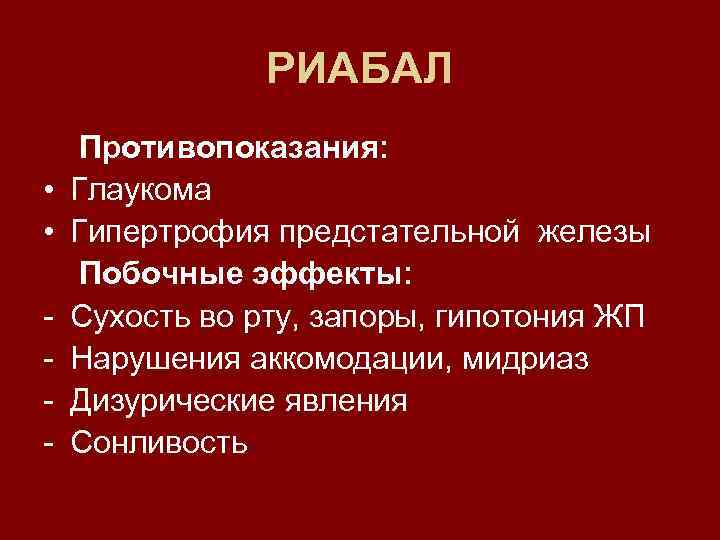 РИАБАЛ • • - Противопоказания: Глаукома Гипертрофия предстательной железы Побочные эффекты: Сухость во рту,