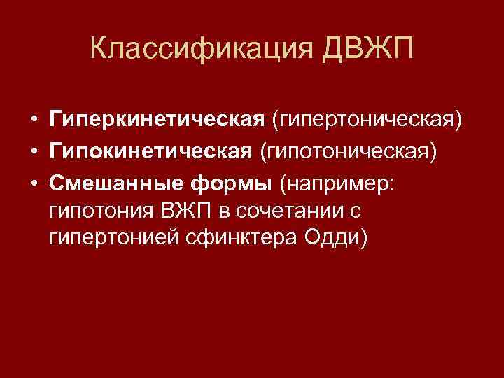 Классификация ДВЖП • Гиперкинетическая (гипертоническая) • Гипокинетическая (гипотоническая) • Смешанные формы (например: гипотония ВЖП