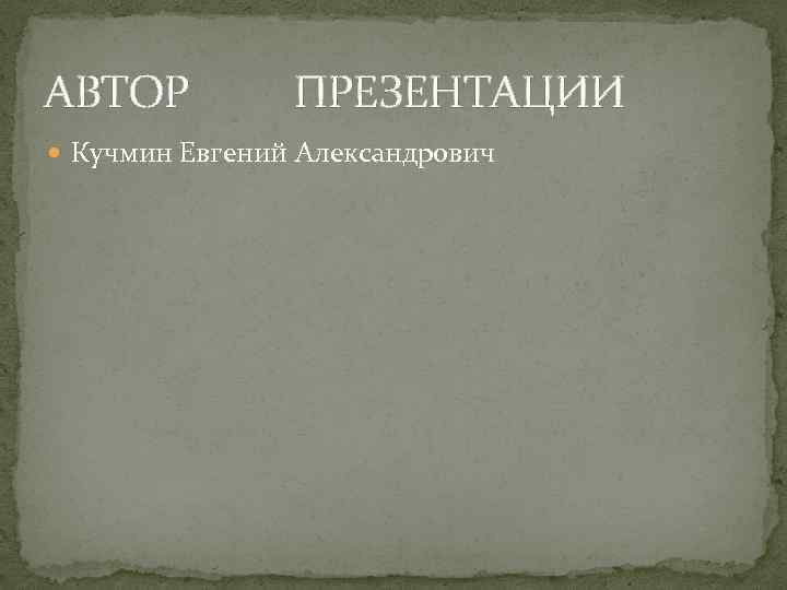 АВТОР ПРЕЗЕНТАЦИИ Кучмин Евгений Александрович 
