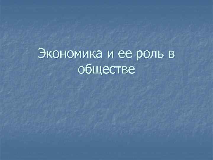 Экономика и ее роль в обществе 