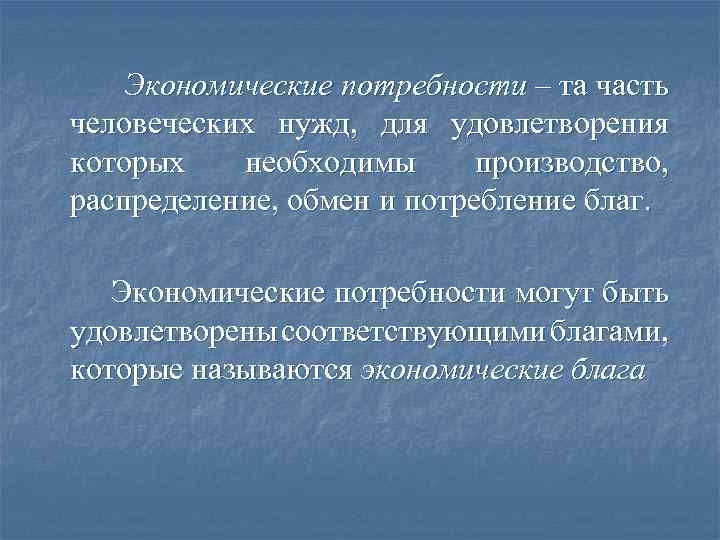 Экономические потребности – та часть человеческих нужд, для удовлетворения которых необходимы производство, распределение, обмен