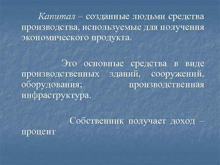 Капитал – созданные людьми средства производства, используемые для получения экономического продукта. Это основные средства