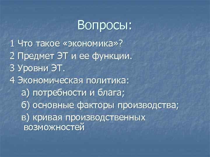 Вопросы: 1 Что такое «экономика» ? 2 Предмет ЭТ и ее функции. 3 Уровни