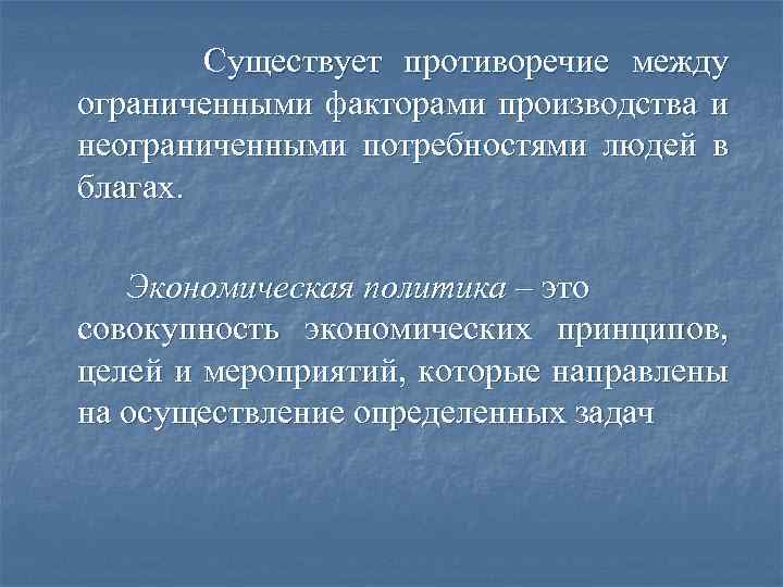 Существует противоречие между ограниченными факторами производства и неограниченными потребностями людей в благах. Экономическая политика