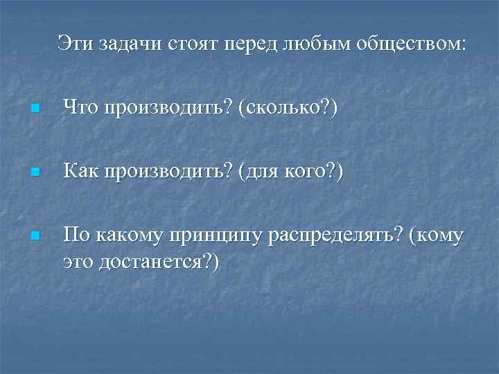 Эти задачи стоят перед любым обществом: n Что производить? (сколько? ) n Как производить?