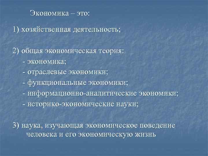 Экономика – это: 1) хозяйственная деятельность; 2) общая экономическая теория: - экономика; - отраслевые