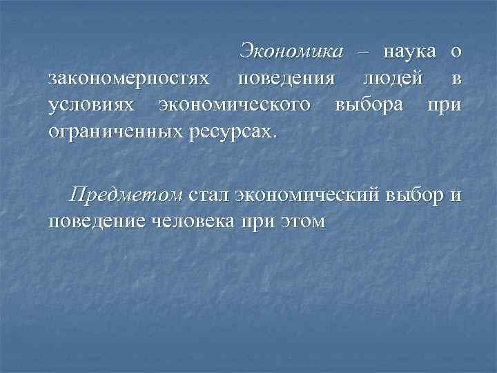 Экономика – наука о закономерностях поведения людей в условиях экономического выбора при ограниченных ресурсах.